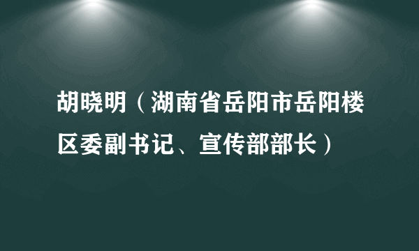 胡晓明（湖南省岳阳市岳阳楼区委副书记、宣传部部长）