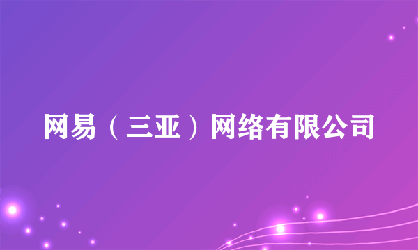 网易（三亚）网络有限公司