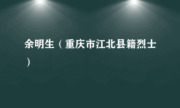 余明生（重庆市江北县籍烈士）