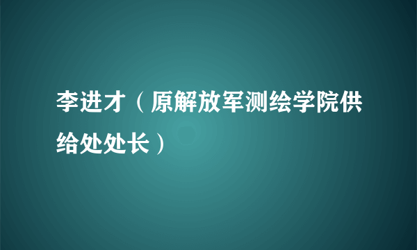 李进才（原解放军测绘学院供给处处长）