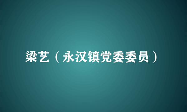 梁艺（永汉镇党委委员）