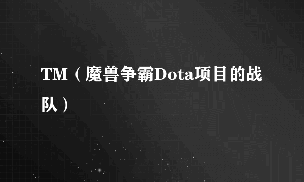 TM（魔兽争霸Dota项目的战队）