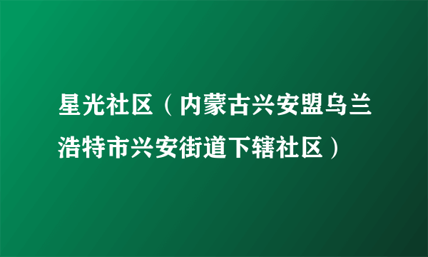 星光社区（内蒙古兴安盟乌兰浩特市兴安街道下辖社区）