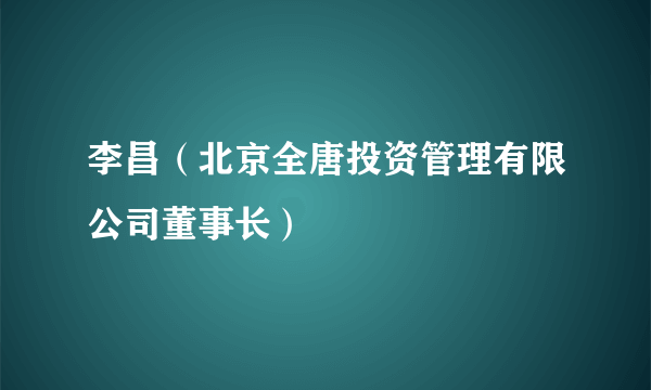 李昌（北京全唐投资管理有限公司董事长）