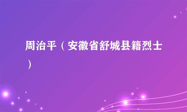 周治平（安徽省舒城县籍烈士）