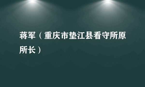 蒋军（重庆市垫江县看守所原所长）