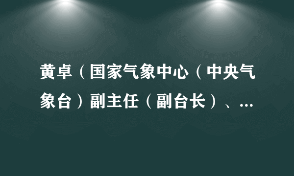 黄卓（国家气象中心（中央气象台）副主任（副台长）、党委副书记）