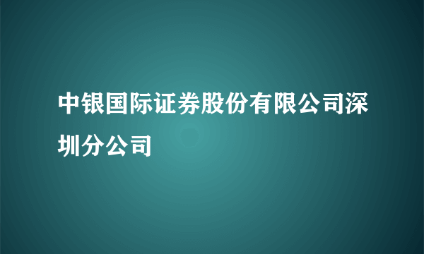 中银国际证券股份有限公司深圳分公司