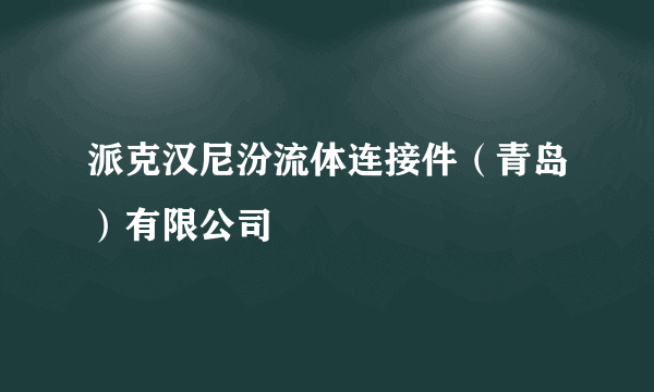 派克汉尼汾流体连接件（青岛）有限公司