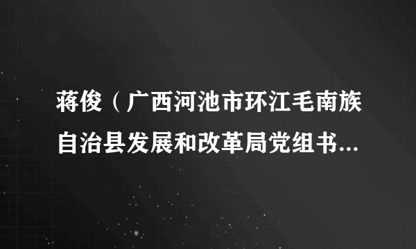 蒋俊（广西河池市环江毛南族自治县发展和改革局党组书记、局长，环江毛南族自治县自然资源局党组书记、局长）