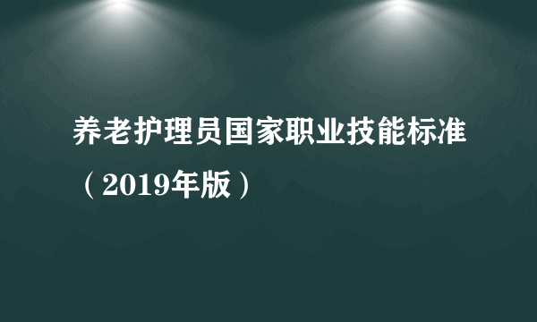 养老护理员国家职业技能标准（2019年版）