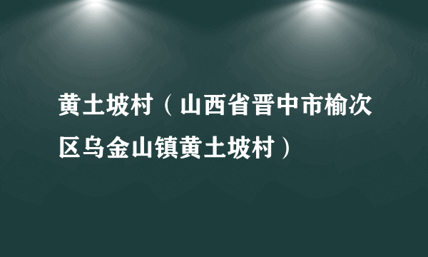 黄土坡村（山西省晋中市榆次区乌金山镇黄土坡村）