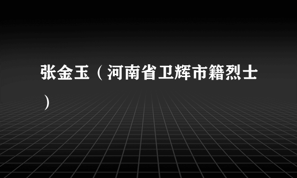 张金玉（河南省卫辉市籍烈士）