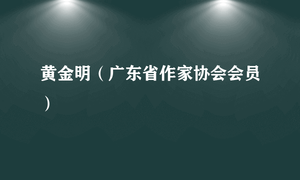 黄金明（广东省作家协会会员）