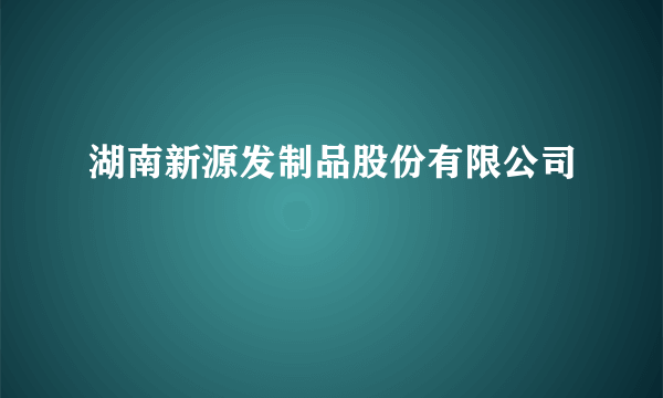 湖南新源发制品股份有限公司