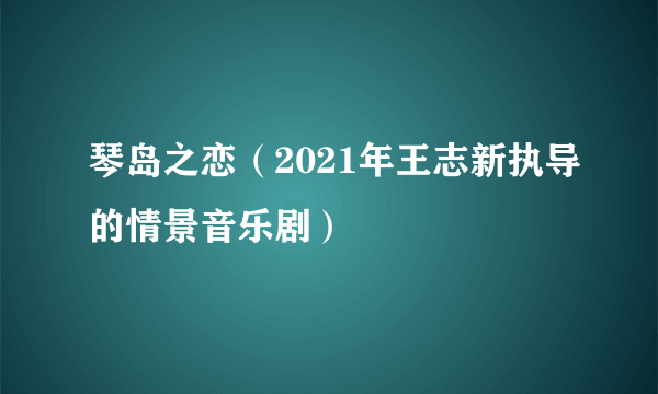 琴岛之恋（2021年王志新执导的情景音乐剧）