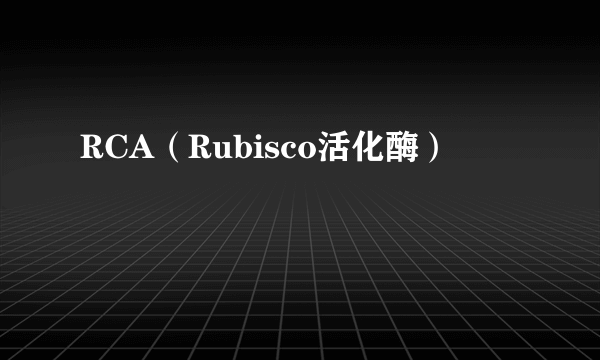 RCA（Rubisco活化酶）