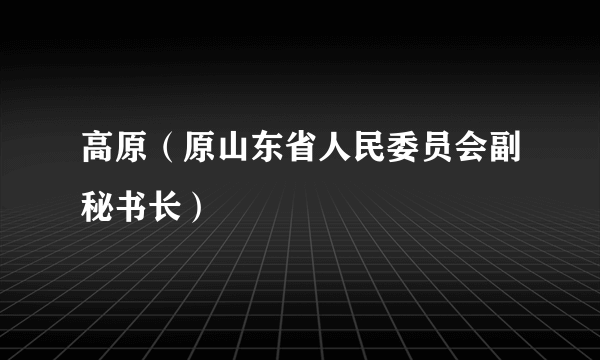 高原（原山东省人民委员会副秘书长）