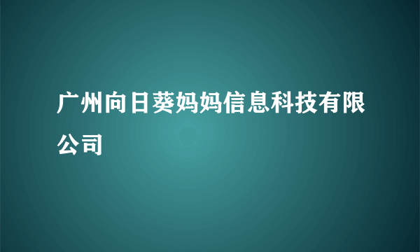 广州向日葵妈妈信息科技有限公司