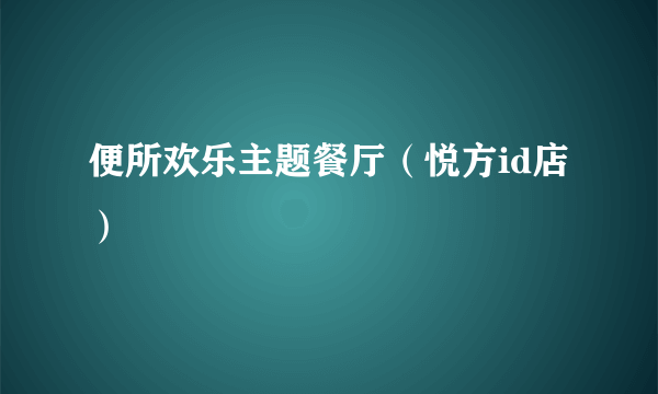 便所欢乐主题餐厅（悦方id店）