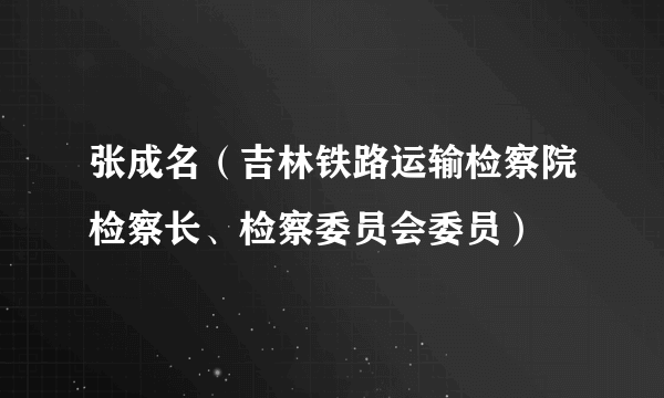 张成名（吉林铁路运输检察院检察长、检察委员会委员）