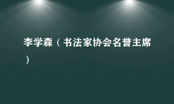 李学森（书法家协会名誉主席）