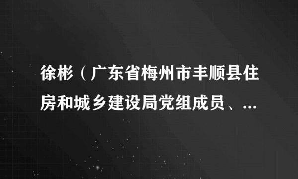 徐彬（广东省梅州市丰顺县住房和城乡建设局党组成员、副局长、县城市管理和综合执法局局长）