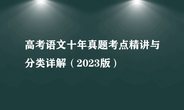 高考语文十年真题考点精讲与分类详解（2023版）