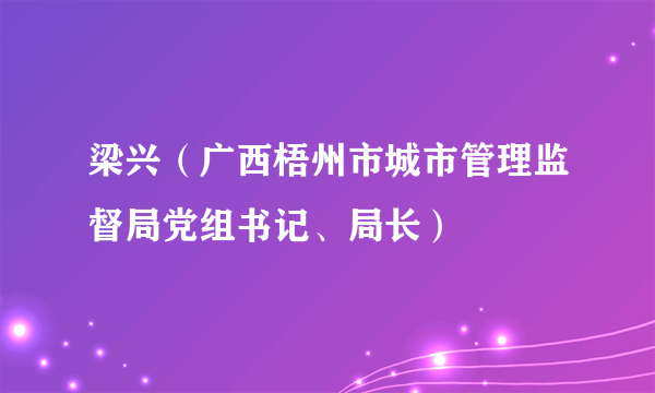 梁兴（广西梧州市城市管理监督局党组书记、局长）