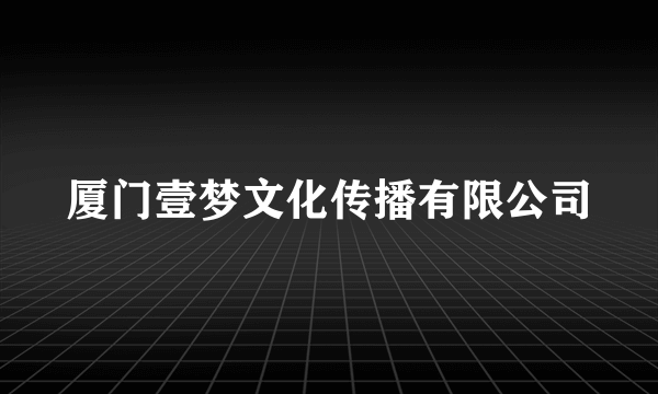 厦门壹梦文化传播有限公司