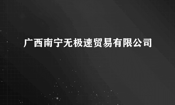 广西南宁无极速贸易有限公司