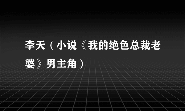 李天（小说《我的绝色总裁老婆》男主角）