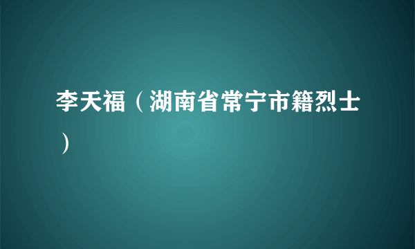 李天福（湖南省常宁市籍烈士）