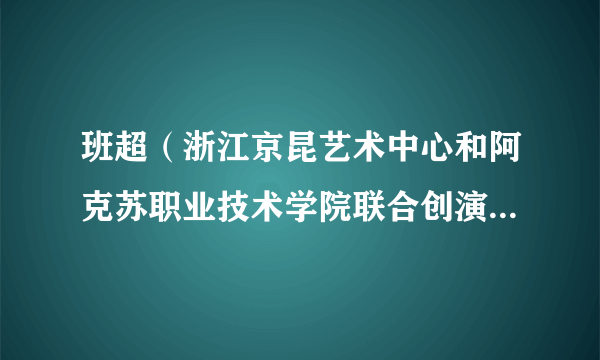 班超（浙江京昆艺术中心和阿克苏职业技术学院联合创演的大型历史京剧）