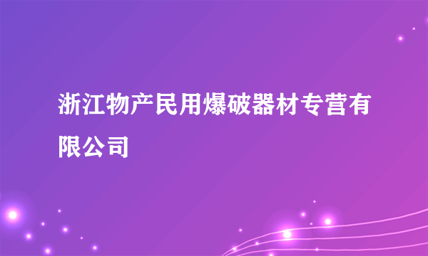 浙江物产民用爆破器材专营有限公司