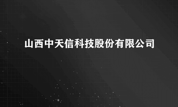 山西中天信科技股份有限公司