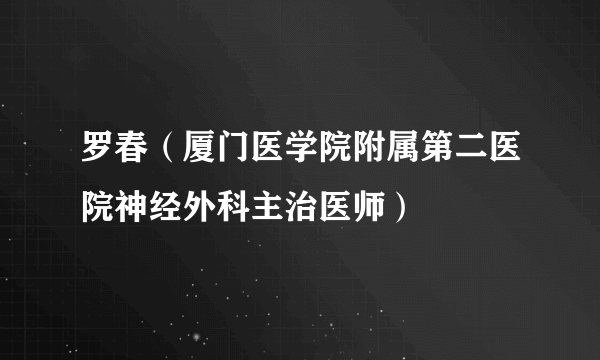 罗春（厦门医学院附属第二医院神经外科主治医师）