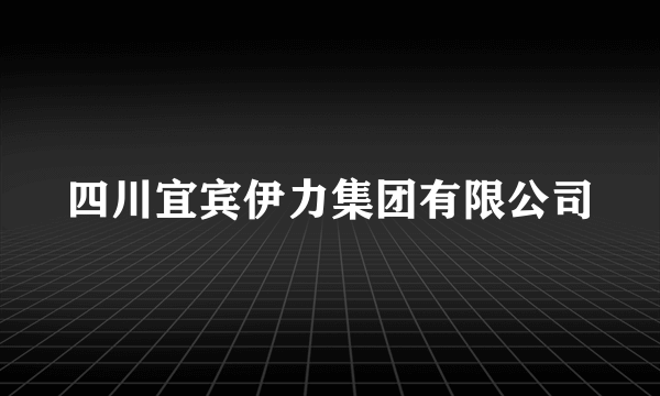 四川宜宾伊力集团有限公司