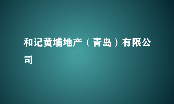 和记黄埔地产（青岛）有限公司