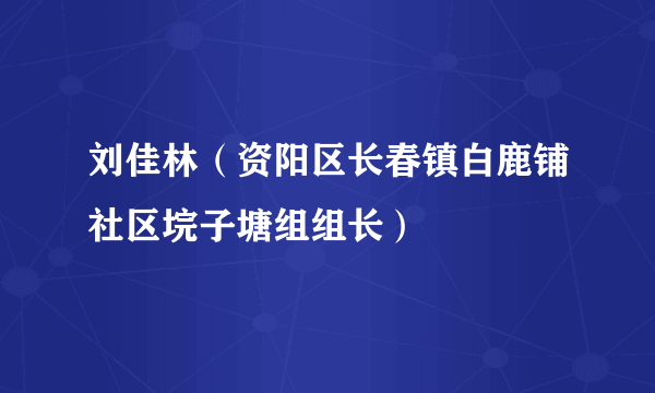 刘佳林（资阳区长春镇白鹿铺社区垸子塘组组长）