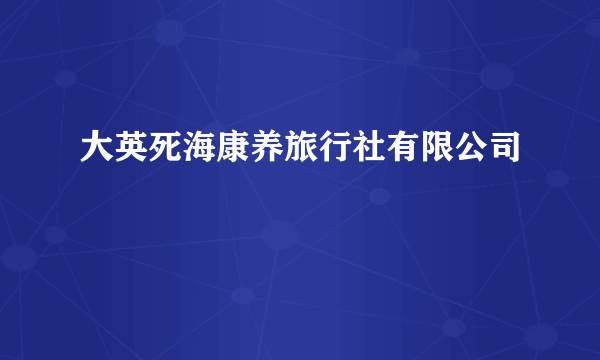 大英死海康养旅行社有限公司