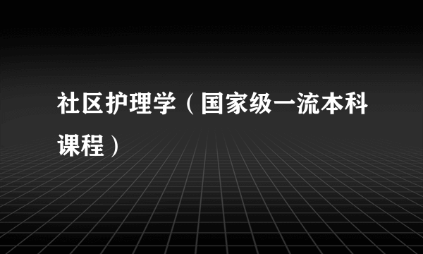 社区护理学（国家级一流本科课程）