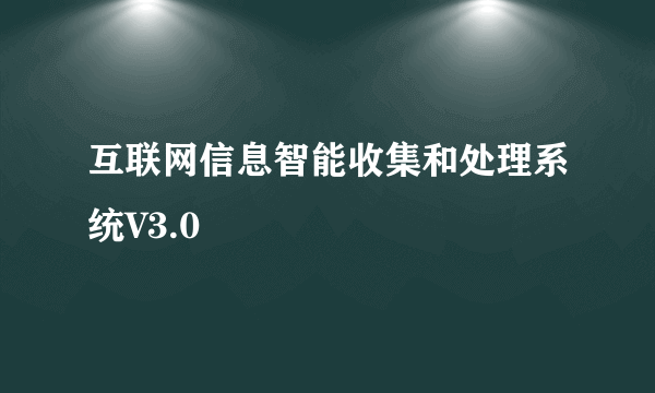 互联网信息智能收集和处理系统V3.0