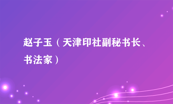 赵子玉（天津印社副秘书长、书法家）