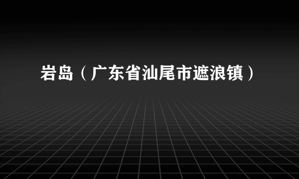 岩岛（广东省汕尾市遮浪镇）