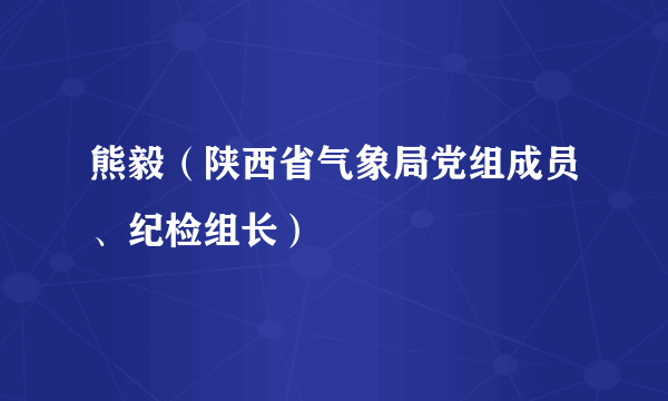 熊毅（陕西省气象局党组成员、纪检组长）