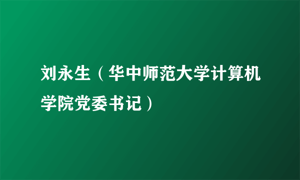 刘永生（华中师范大学计算机学院党委书记）