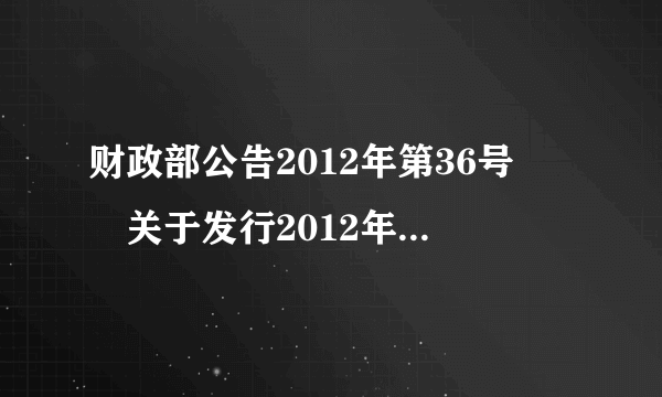 财政部公告2012年第36号――关于发行2012年记账式附息（十二期）国债的公告