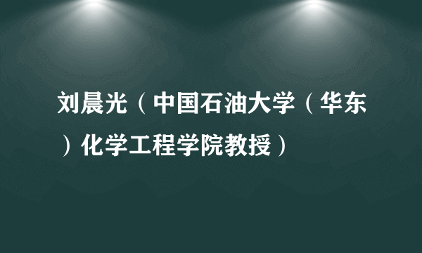 刘晨光（中国石油大学（华东）化学工程学院教授）