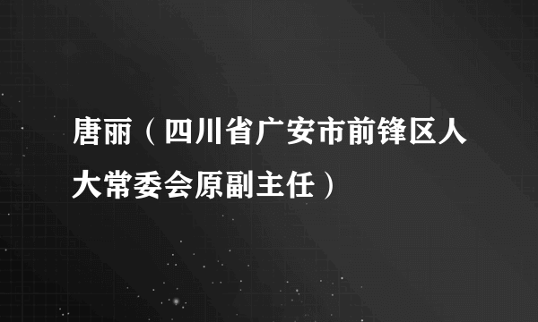 唐丽（四川省广安市前锋区人大常委会原副主任）